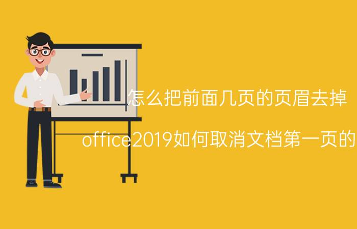 怎么把前面几页的页眉去掉 office2019如何取消文档第一页的页眉？